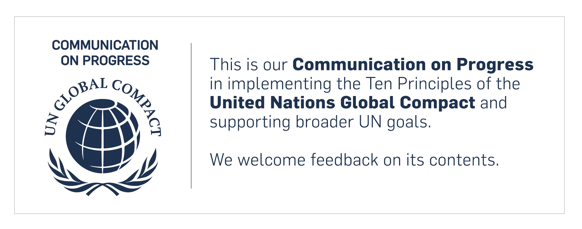 Communication on Progress, UN Global Compact: “This is our Communication on Progress in implementing the Ten Principles of the United Nations Global Compact and supporting broader UN goals. We welcome feedback on its contents.”