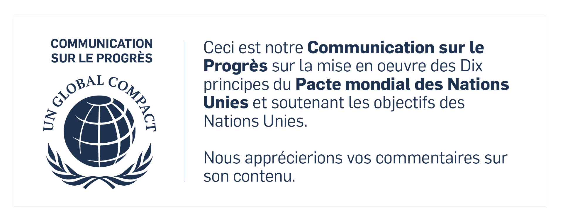 Communication sur le Progrès, UN Global Compact : « Ceci est notre Communication sur le Progrès sur la mise en oeuvre des Dix principes du Pacte mondial des Nations Unies et soutenant les objectifs des Nations Unies. Nous apprécierions vos commentaires sur son contenu. »
